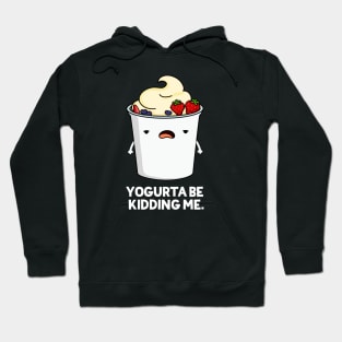 Yogurta Be Kidding Me Cute Yogurt Pun Hoodie